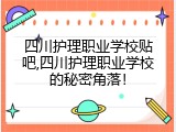 四川护理职业学校贴吧,四川护理职业学校的秘密角落！