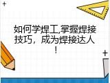 如何学焊工,掌握焊接技巧，成为焊接达人！