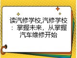 读汽修学校,汽修学校：掌握未来，从掌握汽车维修开始