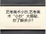 艺考美术小抄,艺考美术&ldquo;小抄&rdquo;大揭秘，你了解多少？