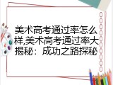 美术高考通过率怎么样,美术高考通过率大揭秘：成功之路探秘