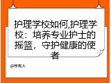 护理学校如何,护理学校：培养专业护士的摇篮，守护健康的使者