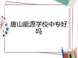 唐山能源学校中专好吗