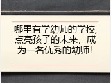 哪里有学幼师的学校,点亮孩子的未来，成为一名优秀的幼师！