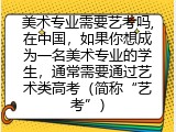 美术专业需要艺考吗,在中国，如果你想成为一名美术专业的学生，通常需要通过艺术类高考（简称&ldquo;艺考&rdquo;）