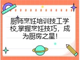 厨师烹饪培训技工学校,掌握烹饪技巧，成为厨房之星！