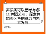 舞蹈类可以艺考有哪些,舞蹈艺考：探索舞蹈类艺考的魅力与未来发展