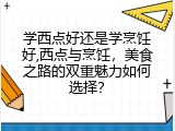 学西点好还是学烹饪好,西点与烹饪，美食之路的双重魅力如何选择？