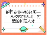 护理专业学校经历&mdash;&mdash;从校园到职场，打造的护理人才