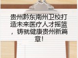 贵州黔东南州卫校打造未来医疗人才摇篮，铸就健康贵州新篇章！