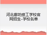 河北廊坊焊工学校官网招生-学校名单