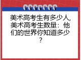美术高考生有多少人,美术高考生数量：他们的世界你知道多少？