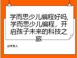 学而思少儿编程好吗,学而思少儿编程，开启孩子未来的科技之旅