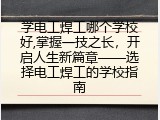 学电工焊工哪个学校好,掌握一技之长，开启人生新篇章&mdash;&mdash;选择电工焊工的学校指南