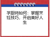 学厨师如何：掌握烹饪技巧，开启美好人生