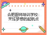 合肥厨师培训学校：烹饪梦想的起航点