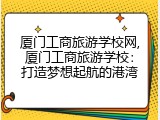 厦门工商旅游学校网,厦门工商旅游学校：打造梦想起航的港湾