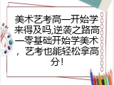 美术艺考高一开始学来得及吗,逆袭之路高一零基础开始学美术，艺考也能轻松拿高分！