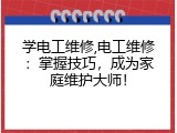 学电工维修,电工维修：掌握技巧，成为家庭维护大师！