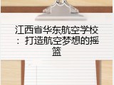 江西省华东航空学校：打造航空梦想的摇篮
