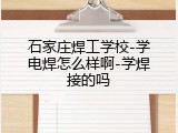 石家庄焊工学校-学电焊怎么样啊-学焊接的吗