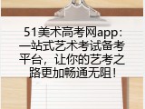 51美术高考网app：一站式艺术考试备考平台，让你的艺考之路更加畅通无阻！
