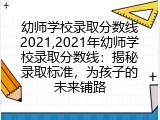 幼师学校录取分数线2021,2021年幼师学校录取分数线：揭秘录取标准，为孩子的未来铺路