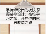 学装修设计的夜校,掌握装修设计：夜校学习之旅，开启你的家居改造之路