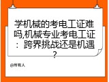 学机械的考电工证难吗,机械专业考电工证：跨界挑战还是机遇？