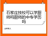 石家庄技校可以学厨师吗厨师的中专学历吗