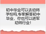 初中毕业可以去幼师学校吗,专家解答初中毕业，你也可以进军幼师行业！