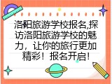 洛阳旅游学校报名,探访洛阳旅游学校的魅力，让你的旅行更加精彩！报名开启！