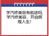 学汽修美容有前途吗,学汽修美容，开启辉煌人生！