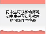 初中生可以学幼师吗,初中生学习幼儿教育的可能性与挑战
