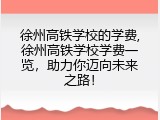 徐州高铁学校的学费,徐州高铁学校学费一览，助力你迈向未来之路！