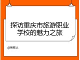 探访重庆市旅游职业学校的魅力之旅