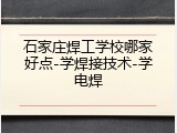 石家庄焊工学校哪家好点-学焊接技术-学电焊
