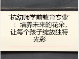 杭幼师学前教育专业：培养未来的花朵，让每个孩子绽放独特光彩