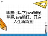 哪里可以学java编程,掌握Java编程，开启人生新篇章！