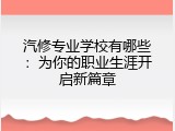 汽修专业学校有哪些：为你的职业生涯开启新篇章