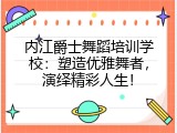 内江爵士舞蹈培训学校：塑造优雅舞者，演绎精彩人生！