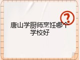 唐山学厨师烹饪哪个学校好