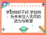 学幼师好不好,学幼师：为未来注入无尽的活力与希望
