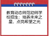 教育动态师范幼师学校招生：培养未来之星，点亮希望之光