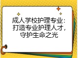 成人学校护理专业：打造专业护理人才，守护生命之光