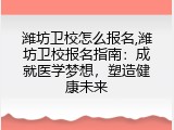 潍坊卫校怎么报名,潍坊卫校报名指南：成就医学梦想，塑造健康未来