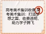 高考美术集训收费,高考美术集训：打造梦想之翼，收费透明，助力学子腾飞