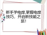 新手学电焊,掌握电焊技巧，开启新技能之旅！