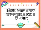 独家揭秘海南省航空技术学校的真实面目，原来如此！