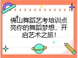 佛山舞蹈艺考培训点亮你的舞蹈梦想，开启艺术之旅！